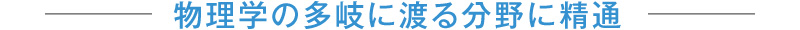 物理学の多岐に渡る分野に精通