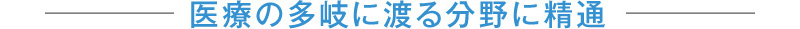 医療の多岐に渡る分野に精通