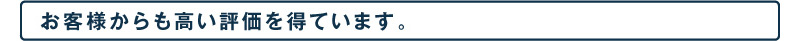 お客様からも高い評価を得ています。