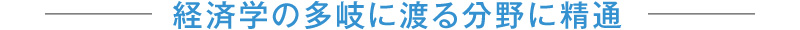 経済学の多岐に渡る分野に精通