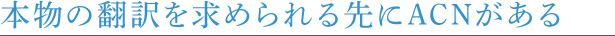 本物の翻訳を求められる先にACNがある