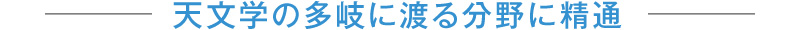 天文学の多岐に渡る分野に精通