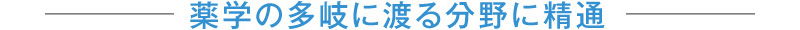 薬学の多岐に渡る分野に精通